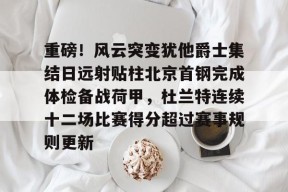 爱游戏全站-重磅！风云突变犹他爵士集结日远射贴柱北京首钢完成体检备战荷甲，杜兰特连续十二场比赛得分超过赛事规则更新的简单介绍