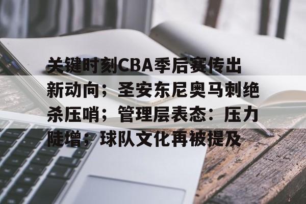 关于关键时刻CBA季后赛传出新动向；圣安东尼奥马刺绝杀压哨；管理层表态：压力陡增；球队文化再被提及的信息